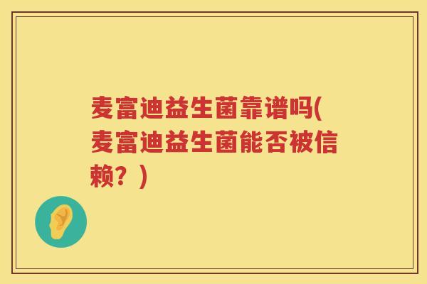 麦富迪益生菌靠谱吗(麦富迪益生菌能否被信赖？)