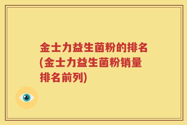 金士力益生菌粉的排名(金士力益生菌粉销量排名前列)