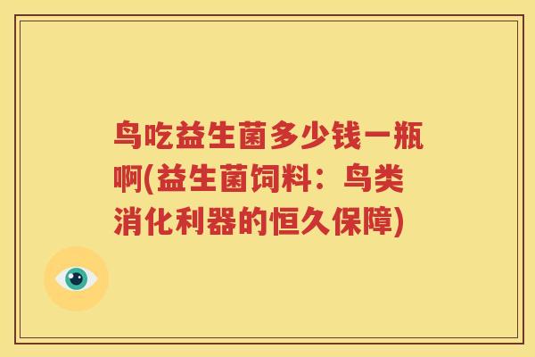 鸟吃益生菌多少钱一瓶啊(益生菌饲料：鸟类消化利器的恒久保障)
