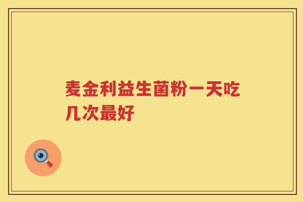 麦金利益生菌粉一天吃几次最好