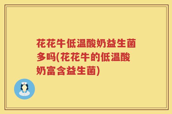 花花牛低温酸奶益生菌多吗(花花牛的低温酸奶富含益生菌)