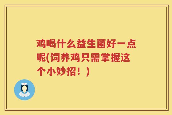鸡喝什么益生菌好一点呢(饲养鸡只需掌握这个小妙招！)