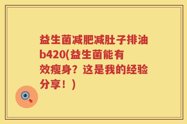 益生菌减肥减肚子排油b420(益生菌能有效瘦身？这是我的经验分享！)