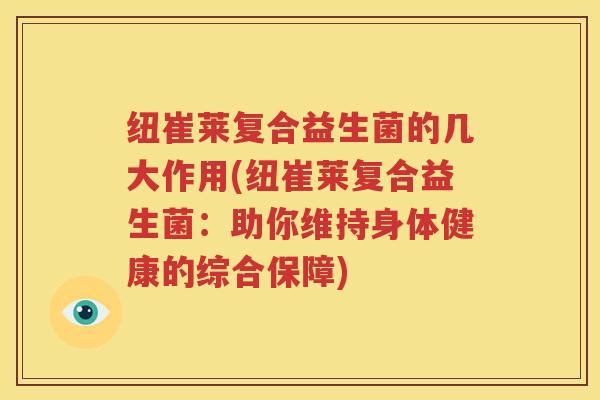 纽崔莱复合益生菌的几大作用(纽崔莱复合益生菌：助你维持身体健康的综合保障)