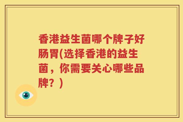 香港益生菌哪个牌子好肠胃(选择香港的益生菌，你需要关心哪些品牌？)