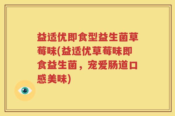 益适优即食型益生菌草莓味(益适优草莓味即食益生菌，宠爱肠道口感美味)