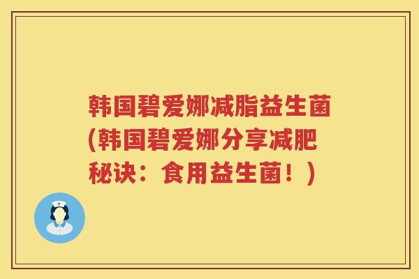 韩国碧爱娜减脂益生菌(韩国碧爱娜分享减肥秘诀：食用益生菌！)