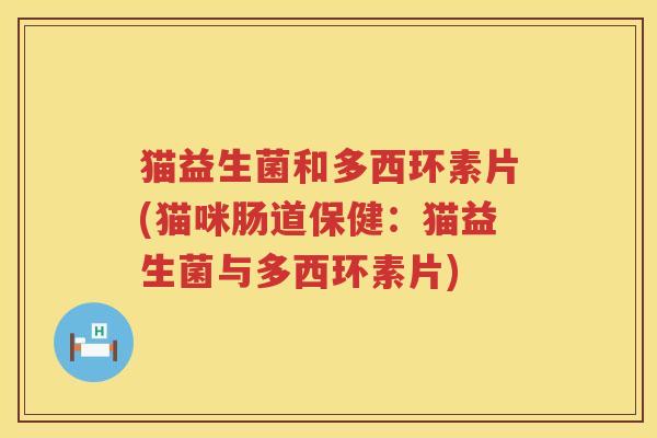 猫益生菌和多西环素片(猫咪肠道保健：猫益生菌与多西环素片)