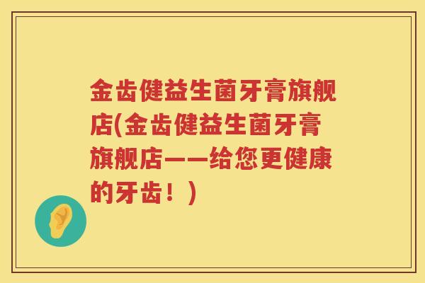 金齿健益生菌牙膏旗舰店(金齿健益生菌牙膏旗舰店——给您更健康的牙齿！)