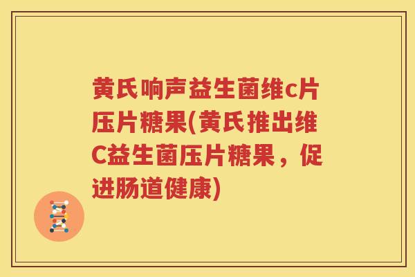 黄氏响声益生菌维c片压片糖果(黄氏推出维C益生菌压片糖果，促进肠道健康)
