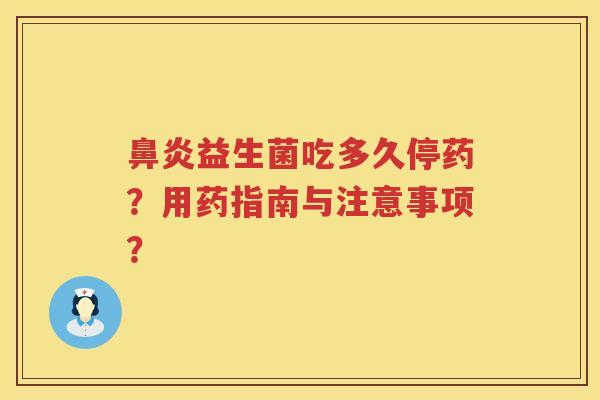 鼻炎益生菌吃多久停药？用药指南与注意事项？