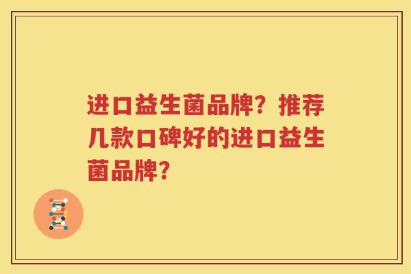 进口益生菌品牌？推荐几款口碑好的进口益生菌品牌？