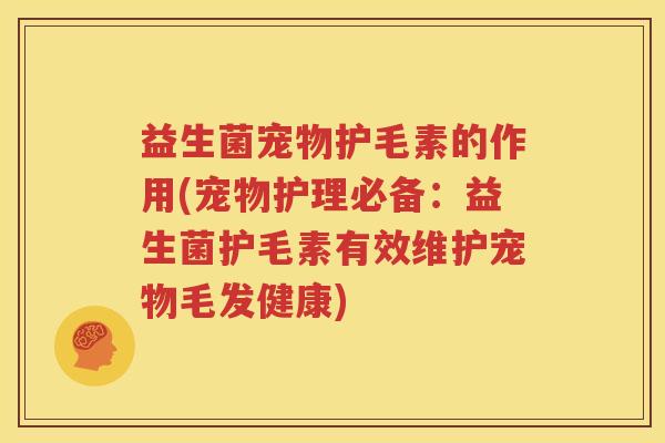 益生菌宠物护毛素的作用(宠物护理必备：益生菌护毛素有效维护宠物毛发健康)