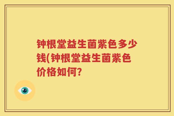 钟根堂益生菌紫色多少钱(钟根堂益生菌紫色价格如何？