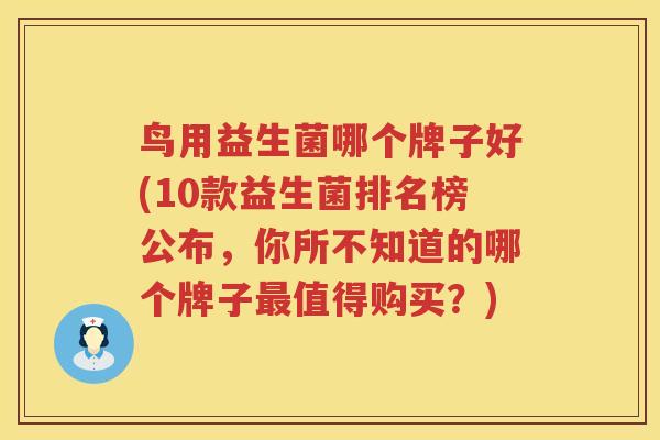 鸟用益生菌哪个牌子好(10款益生菌排名榜公布，你所不知道的哪个牌子最值得购买？)