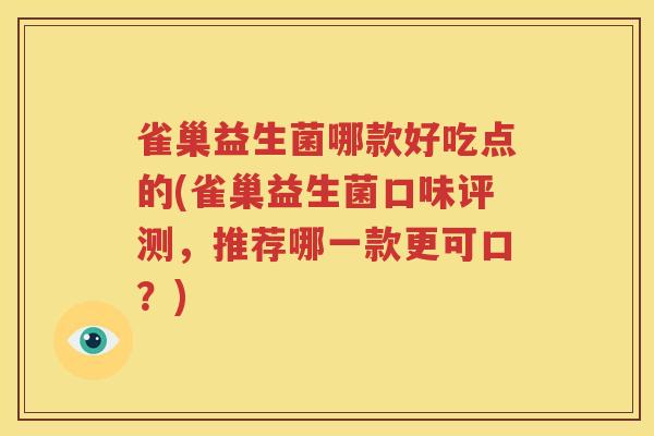 雀巢益生菌哪款好吃点的(雀巢益生菌口味评测，推荐哪一款更可口？)