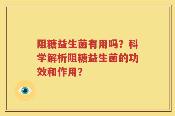 阻糖益生菌有用吗？科学解析阻糖益生菌的功效和作用？