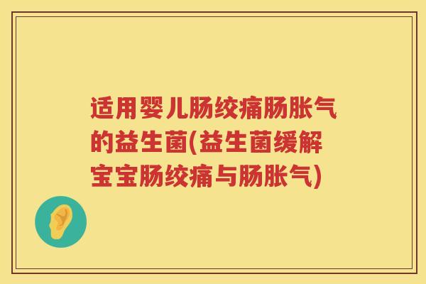 适用婴儿肠绞痛肠胀气的益生菌(益生菌缓解宝宝肠绞痛与肠胀气)