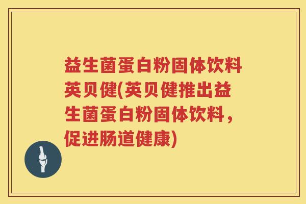 益生菌蛋白粉固体饮料英贝健(英贝健推出益生菌蛋白粉固体饮料，促进肠道健康)