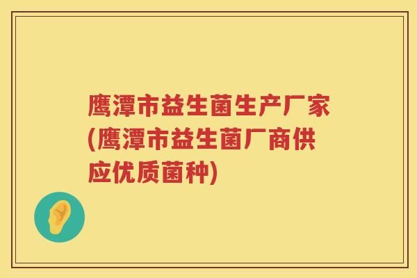 鹰潭市益生菌生产厂家(鹰潭市益生菌厂商供应优质菌种)