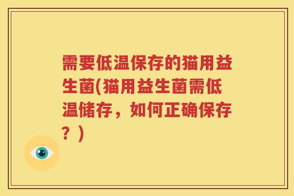 需要低温保存的猫用益生菌(猫用益生菌需低温储存，如何正确保存？)