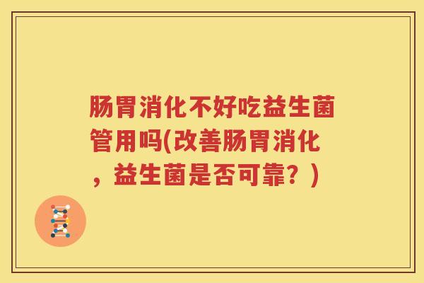 肠胃消化不好吃益生菌管用吗(改善肠胃消化，益生菌是否可靠？)