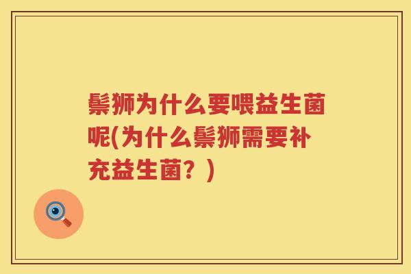 鬃狮为什么要喂益生菌呢(为什么鬃狮需要补充益生菌？)