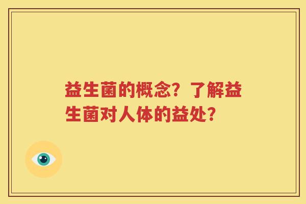 益生菌的概念？了解益生菌对人体的益处？