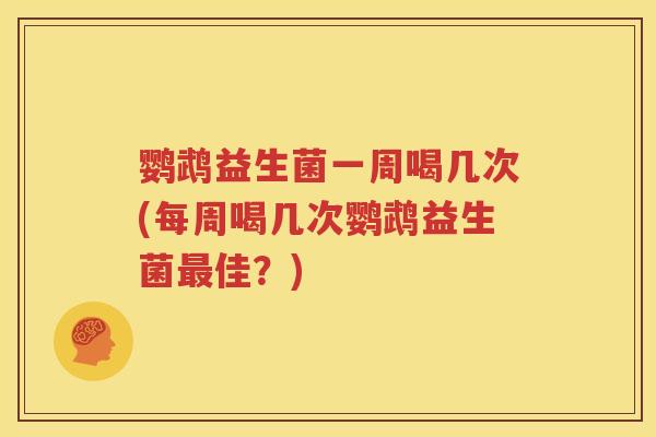 鹦鹉益生菌一周喝几次(每周喝几次鹦鹉益生菌最佳？)