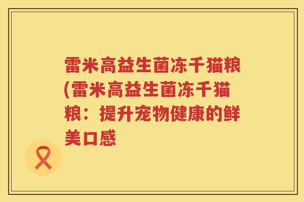 雷米高益生菌冻千猫粮(雷米高益生菌冻千猫粮：提升宠物健康的鲜美口感