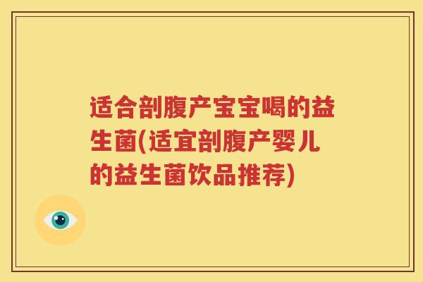 适合剖腹产宝宝喝的益生菌(适宜剖腹产婴儿的益生菌饮品推荐)