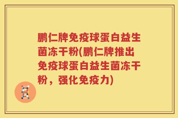 鹏仁牌免疫球蛋白益生菌冻干粉(鹏仁牌推出免疫球蛋白益生菌冻干粉，强化免疫力)