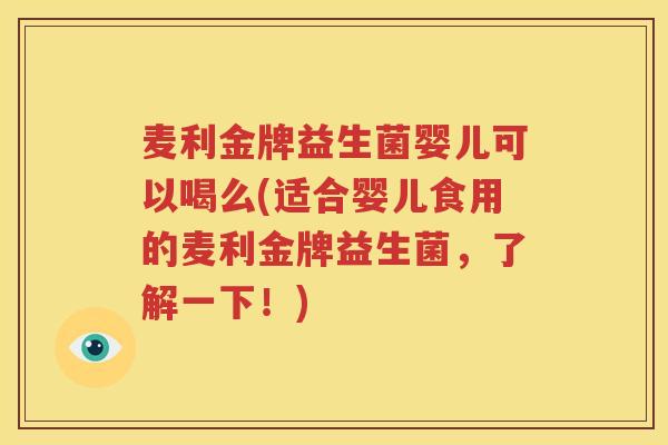 麦利金牌益生菌婴儿可以喝么(适合婴儿食用的麦利金牌益生菌，了解一下！)
