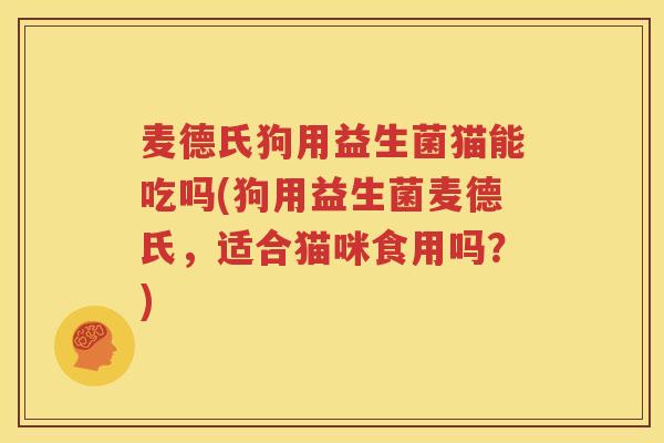 麦德氏狗用益生菌猫能吃吗(狗用益生菌麦德氏，适合猫咪食用吗？)