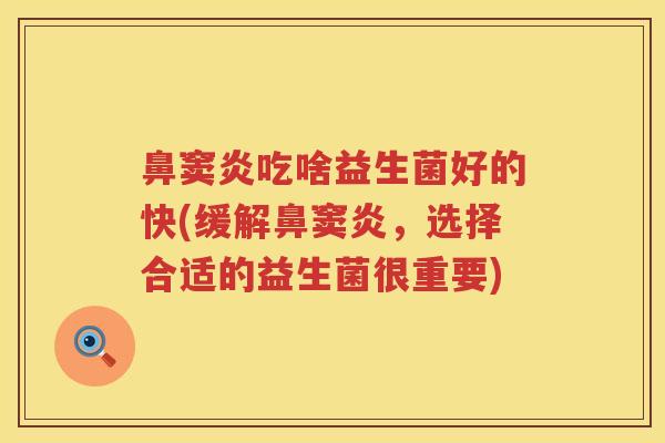 鼻窦炎吃啥益生菌好的快(缓解鼻窦炎，选择合适的益生菌很重要)