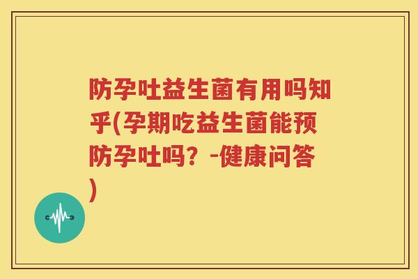 防孕吐益生菌有用吗知乎(孕期吃益生菌能预防孕吐吗？-健康问答)