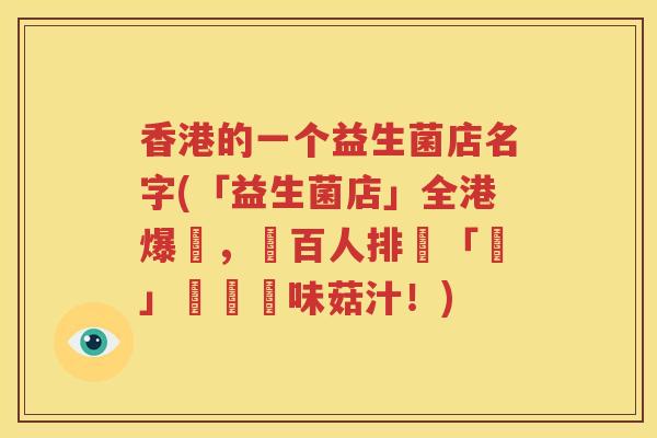 香港的一个益生菌店名字(「益生菌店」全港爆紅，數百人排隊「嘆」異國風味菇汁！)