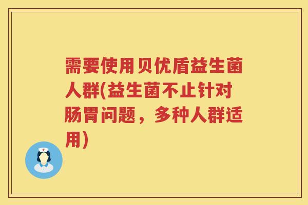 需要使用贝优盾益生菌人群(益生菌不止针对肠胃问题，多种人群适用)