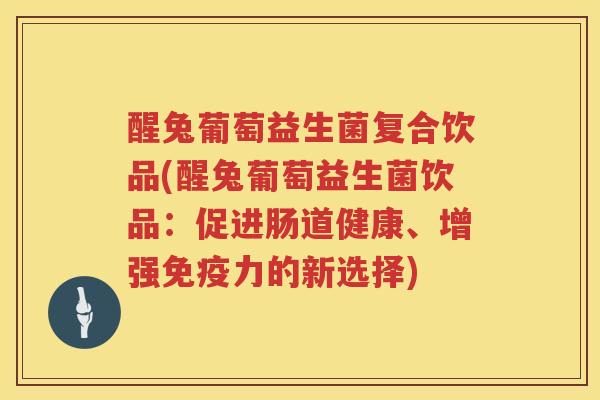 醒兔葡萄益生菌复合饮品(醒兔葡萄益生菌饮品：促进肠道健康、增强免疫力的新选择)