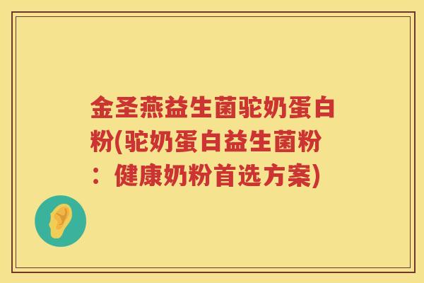 金圣燕益生菌驼奶蛋白粉(驼奶蛋白益生菌粉：健康奶粉首选方案)