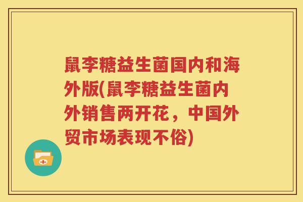 鼠李糖益生菌国内和海外版(鼠李糖益生菌内外销售两开花，中国外贸市场表现不俗)