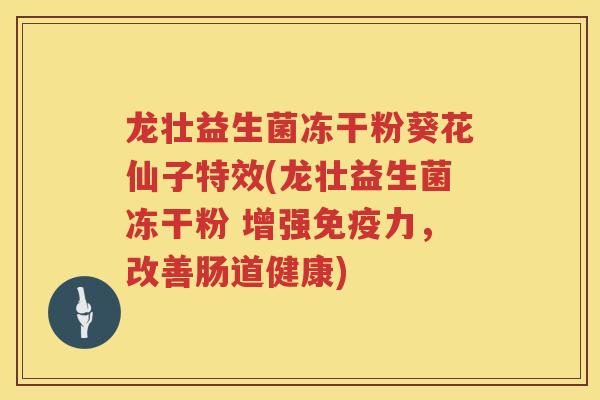 龙壮益生菌冻干粉葵花仙子特效(龙壮益生菌冻干粉 增强免疫力，改善肠道健康)