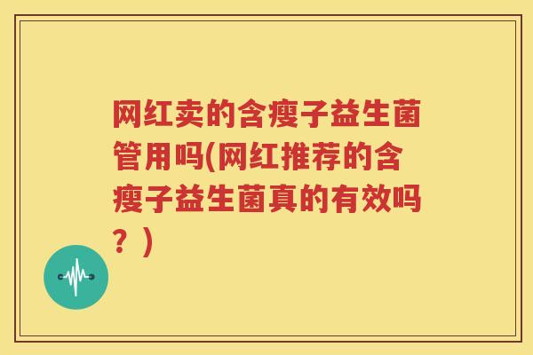 网红卖的含瘦子益生菌管用吗(网红推荐的含瘦子益生菌真的有效吗？)