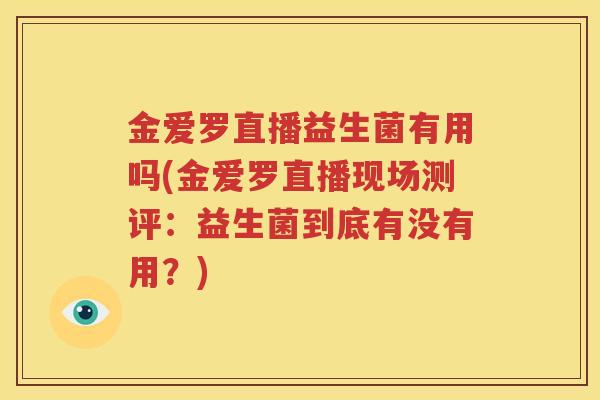 金爱罗直播益生菌有用吗(金爱罗直播现场测评：益生菌到底有没有用？)