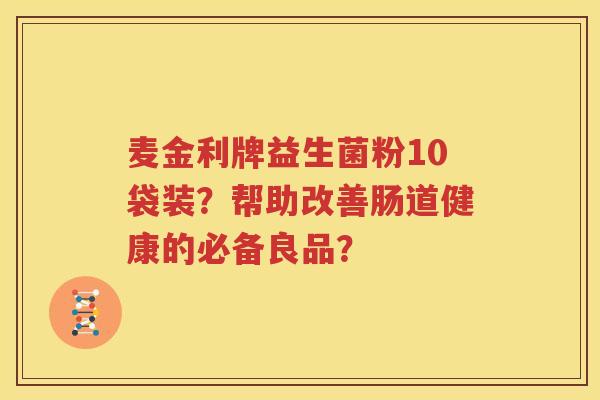 麦金利牌益生菌粉10袋装？帮助改善肠道健康的必备良品？