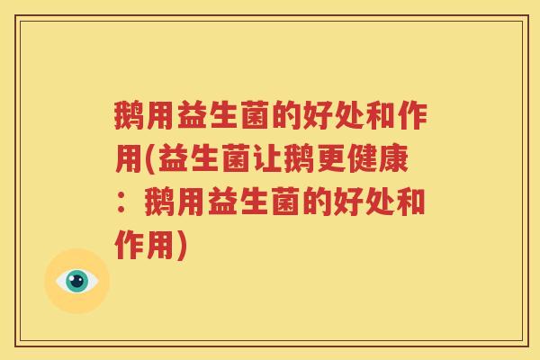 鹅用益生菌的好处和作用(益生菌让鹅更健康：鹅用益生菌的好处和作用)