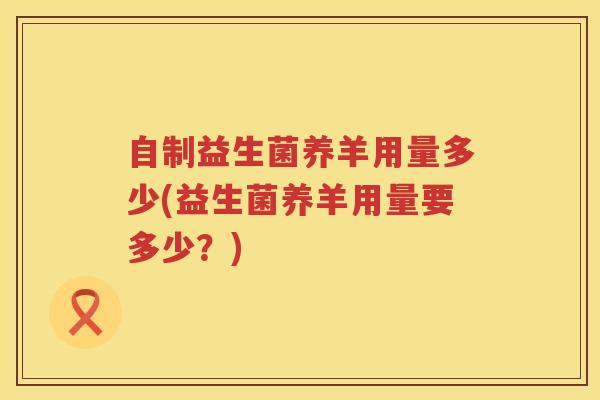 自制益生菌养羊用量多少(益生菌养羊用量要多少？)