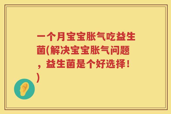 一个月宝宝胀气吃益生菌(解决宝宝胀气问题，益生菌是个好选择！)