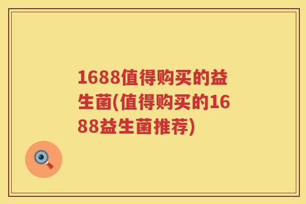 1688值得购买的益生菌(值得购买的1688益生菌推荐)