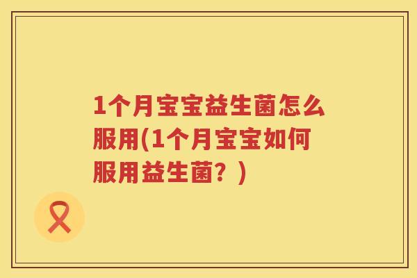 1个月宝宝益生菌怎么服用(1个月宝宝如何服用益生菌？)